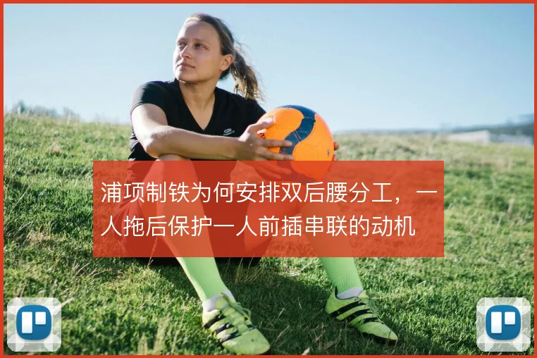 浦项制铁为何安排双后腰分工，一人拖后保护一人前插串联的动机