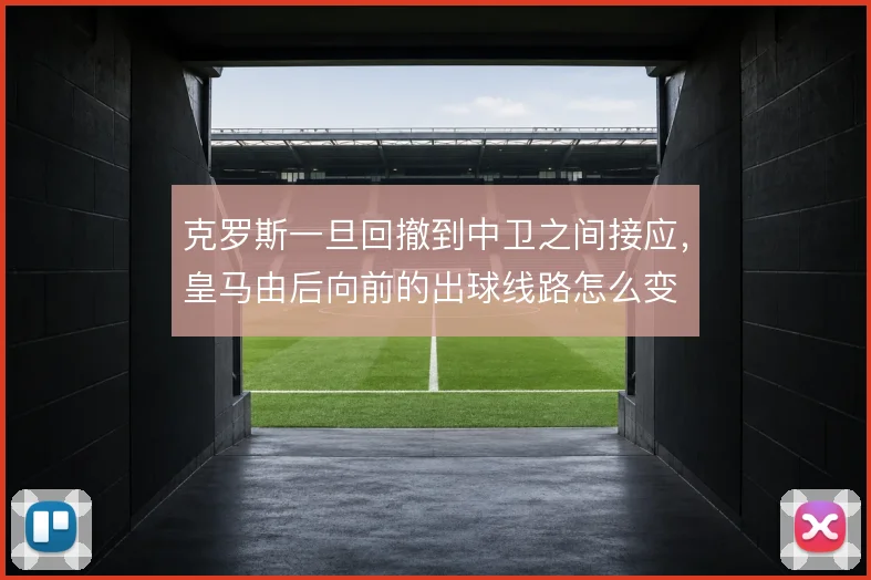 克罗斯一旦回撤到中卫之间接应，皇马由后向前的出球线路怎么变