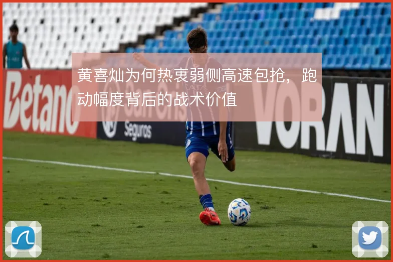 黄喜灿为何热衷弱侧高速包抢，跑动幅度背后的战术价值