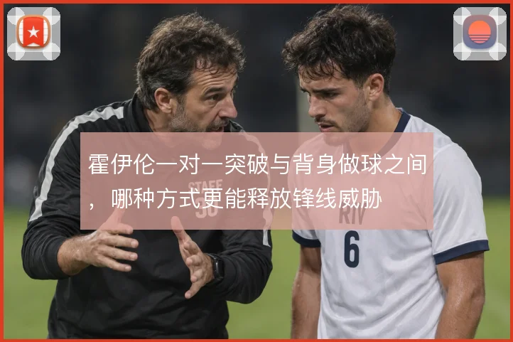 霍伊伦一对一突破与背身做球之间，哪种方式更能释放锋线威胁