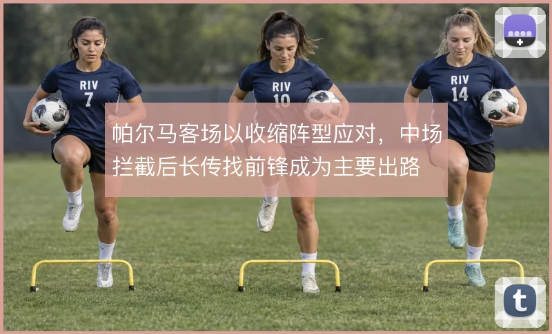 帕尔马客场以收缩阵型应对,中场拦截后长传找前锋成为主要出路