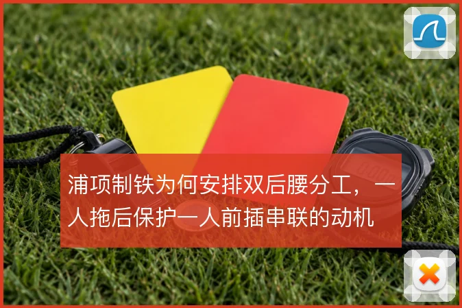 浦项制铁为何安排双后腰分工，一人拖后保护一人前插串联的动机