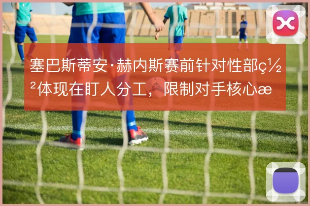 塞巴斯蒂安·赫内斯赛前针对性部署体现在盯人分工，限制对手核心成为常态