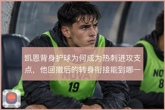 凯恩背身护球为何成为热刺进攻支点，他回撤后的转身衔接能到哪一步