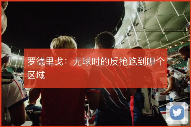 罗德里戈：无球时的反抢跑到哪个区域