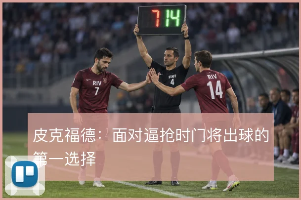 皮克福德:面对逼抢时门将出球的第一选择