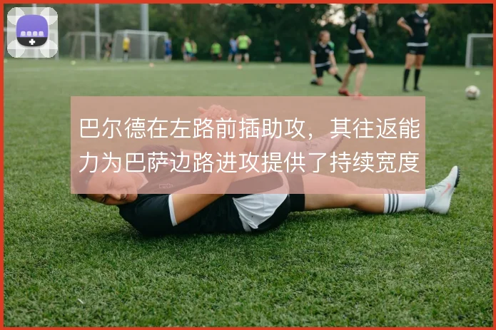 巴尔德在左路前插助攻，其往返能力为巴萨边路进攻提供了持续宽度