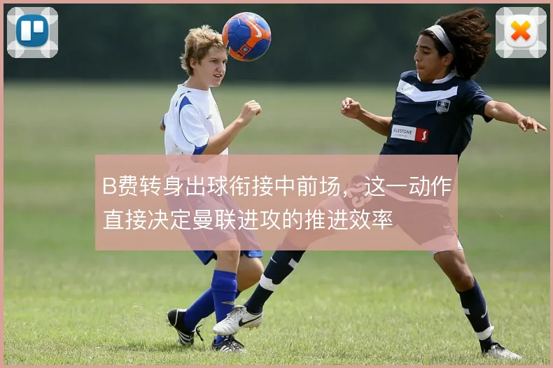 B费转身出球衔接中前场，这一动作直接决定曼联进攻的推进效率