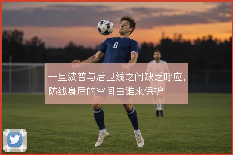 一旦波普与后卫线之间缺乏呼应，防线身后的空间由谁来保护