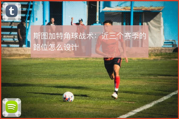 斯图加特角球战术：近三个赛季的跑位怎么设计