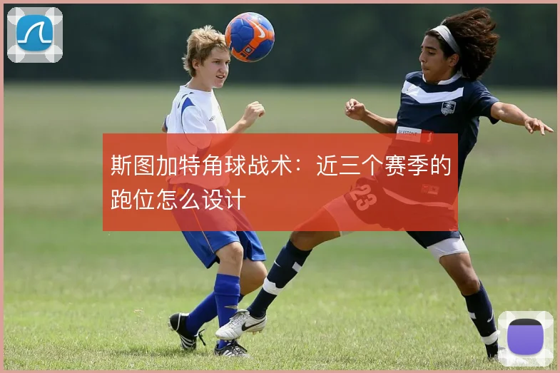 斯图加特角球战术:近三个赛季的跑位怎么设计