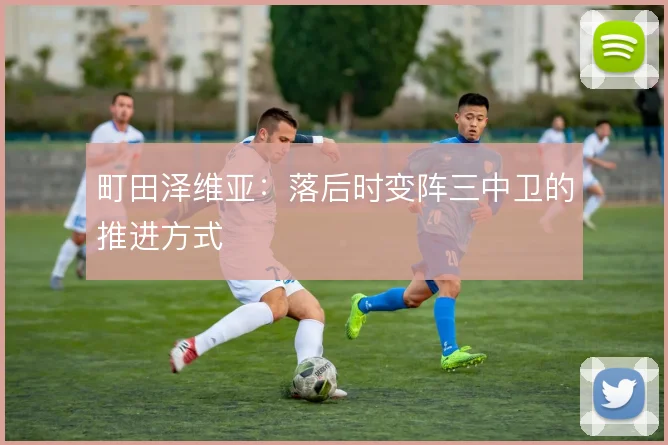 町田泽维亚:落后时变阵三中卫的推进方式