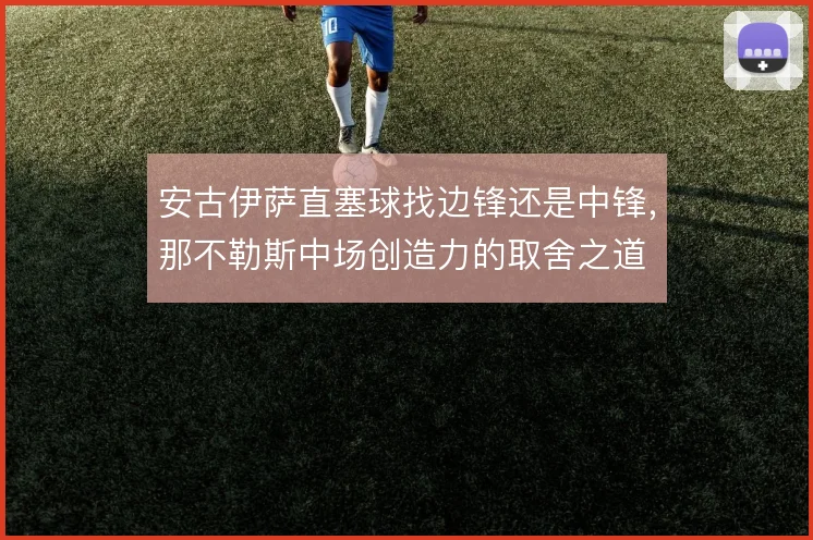 安古伊萨直塞球找边锋还是中锋，那不勒斯中场创造力的取舍之道