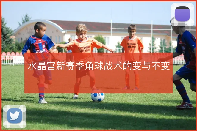 水晶宫新赛季角球战术的变与不变