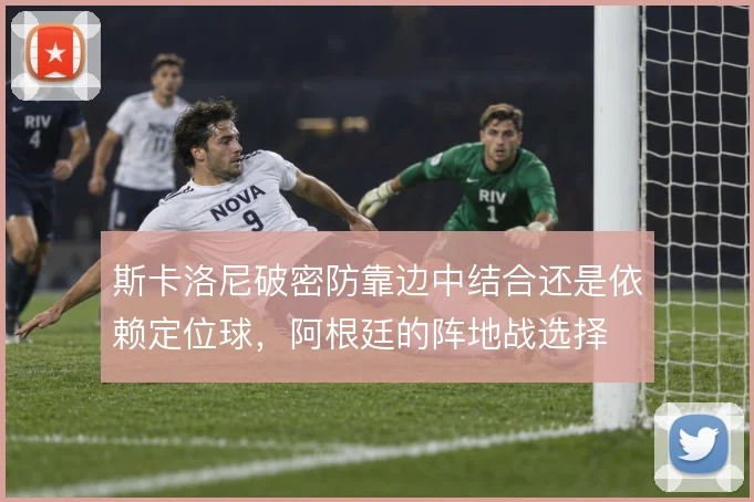 斯卡洛尼破密防靠边中结合还是依赖定位球，阿根廷的阵地战选择