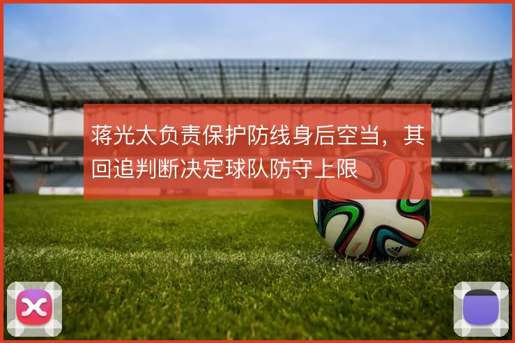 蒋光太负责保护防线身后空当，其回追判断决定球队防守上限