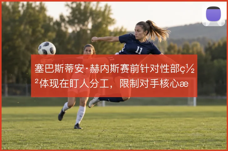 塞巴斯蒂安·赫内斯赛前针对性部署体现在盯人分工，限制对手核心成为常态