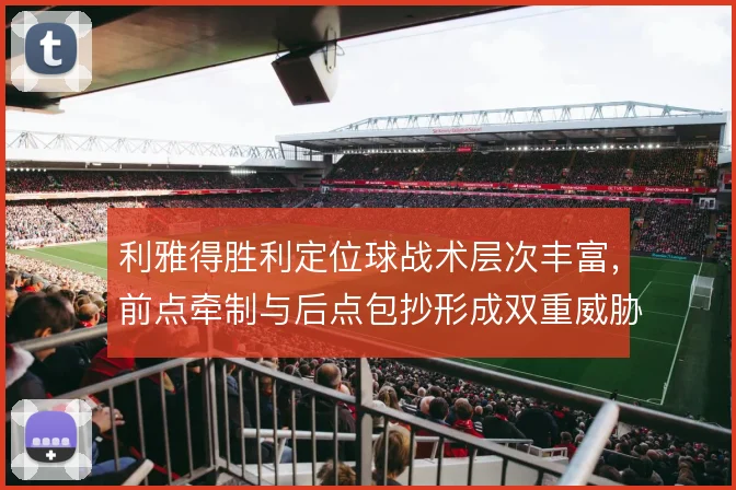 利雅得胜利定位球战术层次丰富，前点牵制与后点包抄形成双重威胁