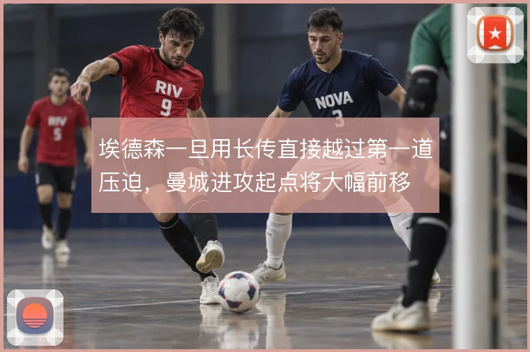 埃德森一旦用长传直接越过第一道压迫，曼城进攻起点将大幅前移