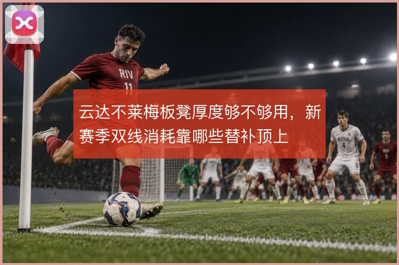 云达不莱梅板凳厚度够不够用，新赛季双线消耗靠哪些替补顶上
