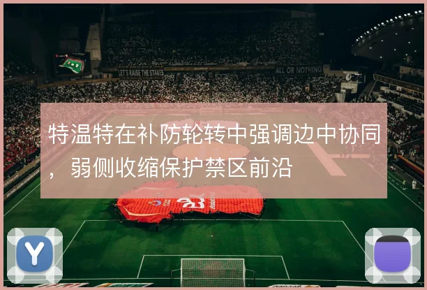 特温特在补防轮转中强调边中协同，弱侧收缩保护禁区前沿