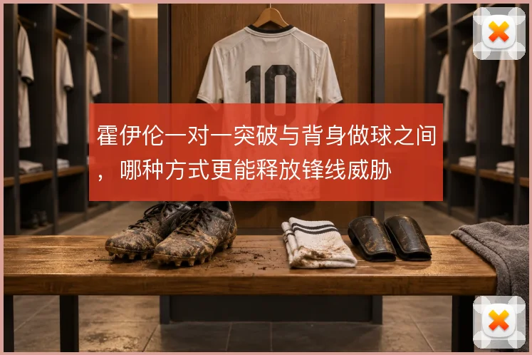 霍伊伦一对一突破与背身做球之间，哪种方式更能释放锋线威胁
