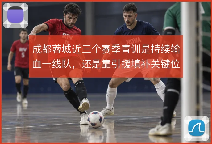 成都蓉城近三个赛季青训是持续输血一线队，还是靠引援填补关键位置