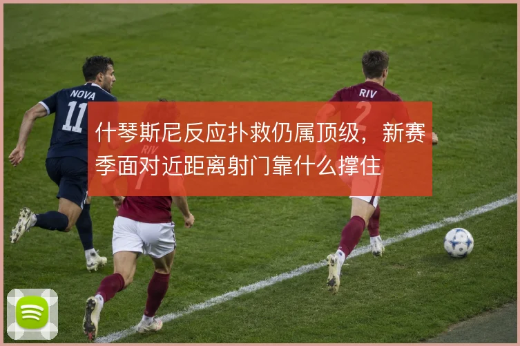什琴斯尼反应扑救仍属顶级，新赛季面对近距离射门靠什么撑住