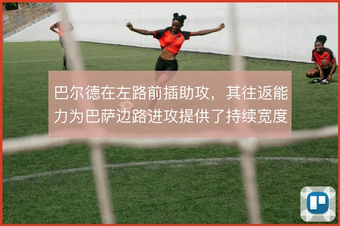 巴尔德在左路前插助攻，其往返能力为巴萨边路进攻提供了持续宽度