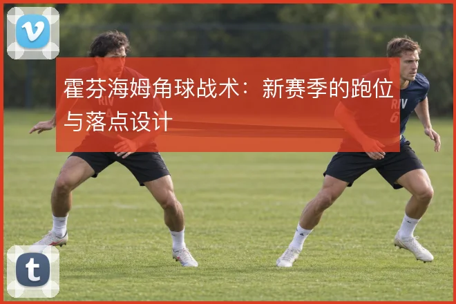霍芬海姆角球战术：新赛季的跑位与落点设计