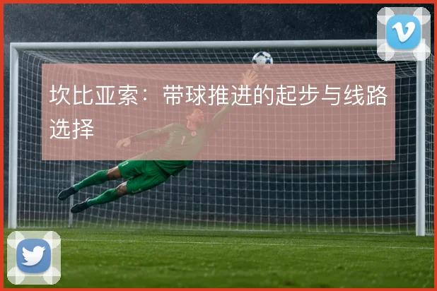 坎比亚索：带球推进的起步与线路选择