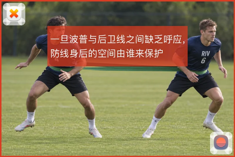一旦波普与后卫线之间缺乏呼应，防线身后的空间由谁来保护