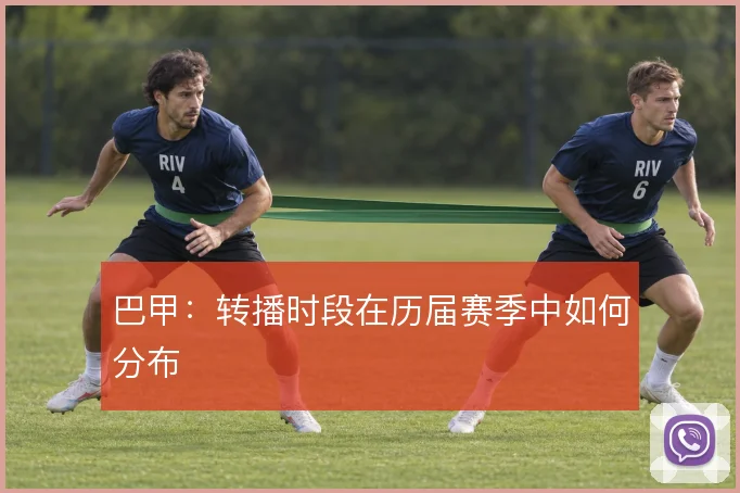 巴甲：转播时段在历届赛季中如何分布