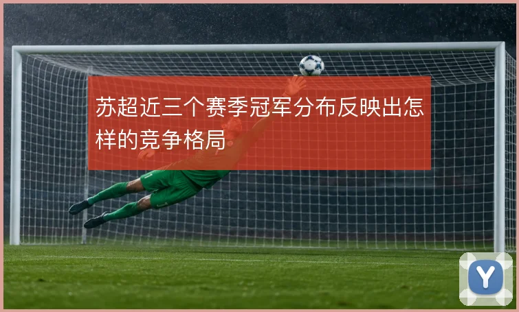 苏超近三个赛季冠军分布反映出怎样的竞争格局