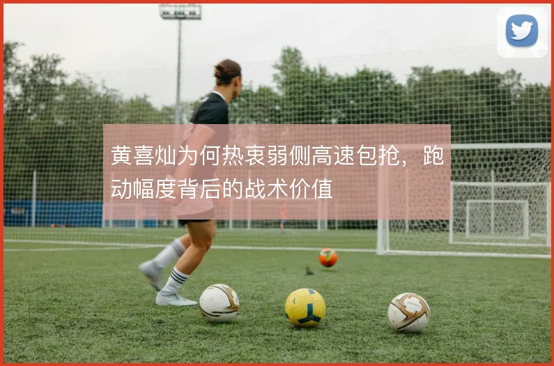 黄喜灿为何热衷弱侧高速包抢，跑动幅度背后的战术价值