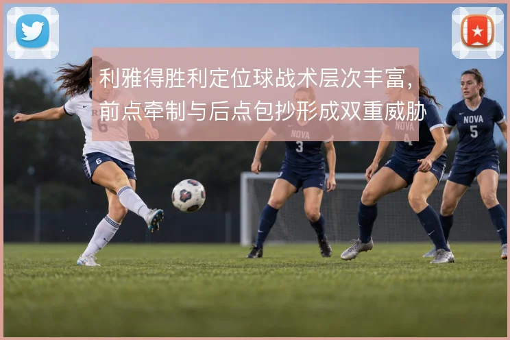 利雅得胜利定位球战术层次丰富，前点牵制与后点包抄形成双重威胁