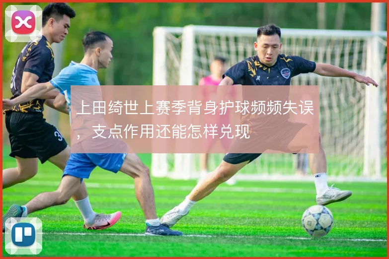 上田绮世上赛季背身护球频频失误，支点作用还能怎样兑现