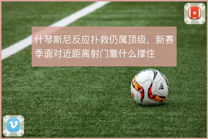 什琴斯尼反应扑救仍属顶级，新赛季面对近距离射门靠什么撑住