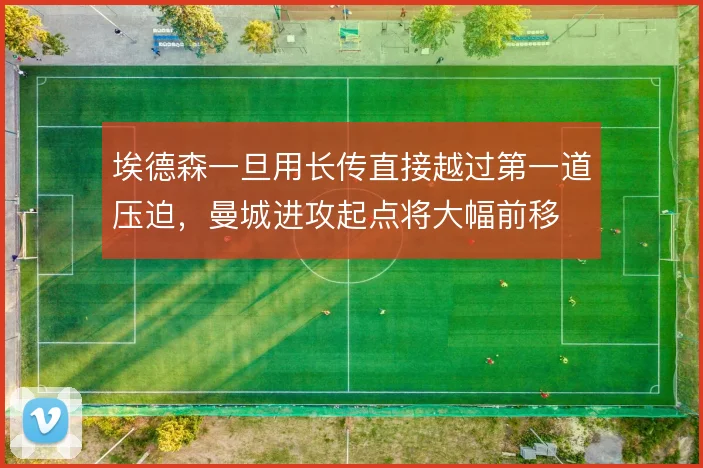 埃德森一旦用长传直接越过第一道压迫，曼城进攻起点将大幅前移