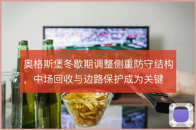 奥格斯堡冬歇期调整侧重防守结构，中场回收与边路保护成为关键