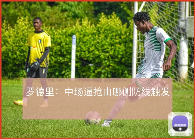 罗德里：中场逼抢由哪侧防线触发