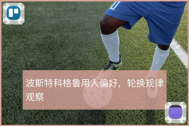 波斯特科格鲁用人偏好，轮换规律观察