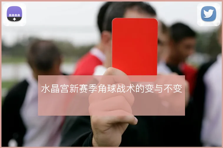 水晶宫新赛季角球战术的变与不变