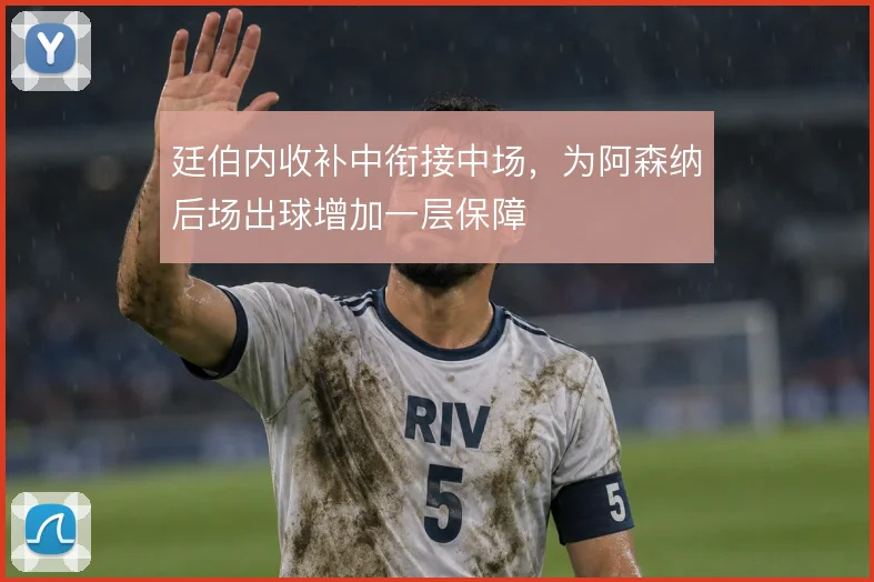 廷伯内收补中衔接中场，为阿森纳后场出球增加一层保障