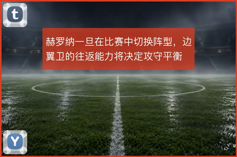 赫罗纳一旦在比赛中切换阵型，边翼卫的往返能力将决定攻守平衡